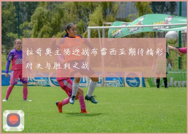 拉奇奥主场迎战布雷西亚期待精彩对决与胜利之战