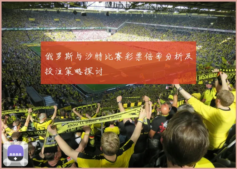 俄罗斯与沙特比赛彩票倍率分析及投注策略探讨