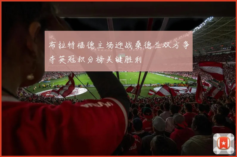 布拉特福德主场迎战桑德兰双方争夺英冠积分榜关键胜利