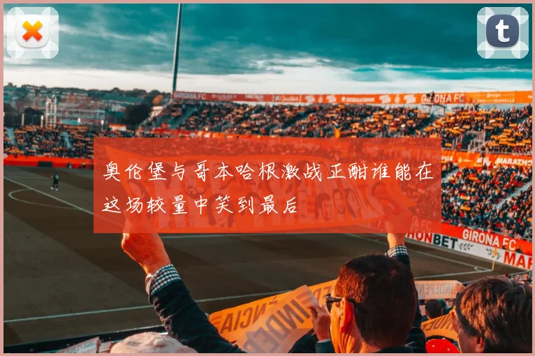 奥伦堡与哥本哈根激战正酣谁能在这场较量中笑到最后