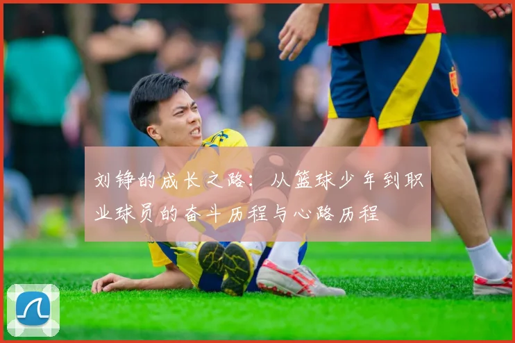 刘铮的成长之路：从篮球少年到职业球员的奋斗历程与心路历程