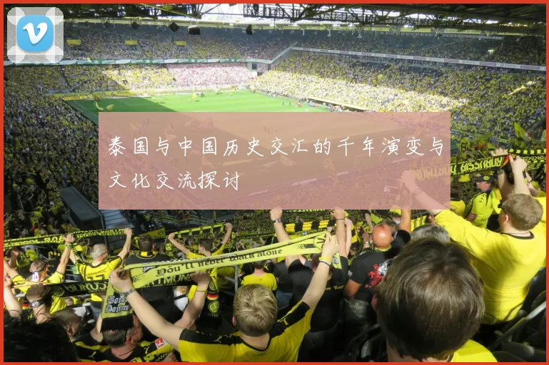 泰国与中国历史交汇的千年演变与文化交流探讨