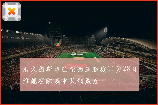 尤文图斯与巴伦西亚激战11月28日谁能在欧战中笑到最后