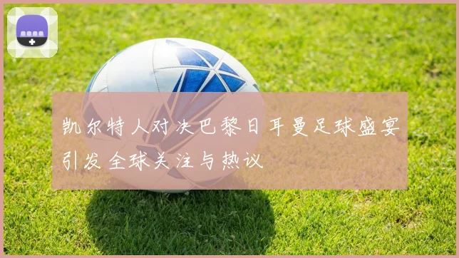 凯尔特人对决巴黎日耳曼足球盛宴引发全球关注与热议
