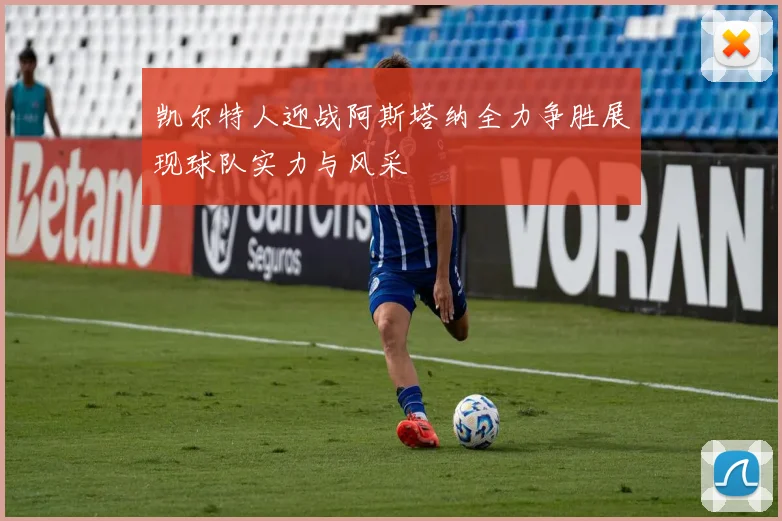 凯尔特人迎战阿斯塔纳全力争胜展现球队实力与风采