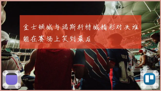 金士顿城与诺斯科特城精彩对决谁能在赛场上笑到最后