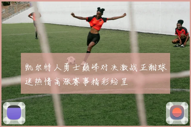 凯尔特人勇士巅峰对决激战正酣球迷热情高涨赛事精彩纷呈