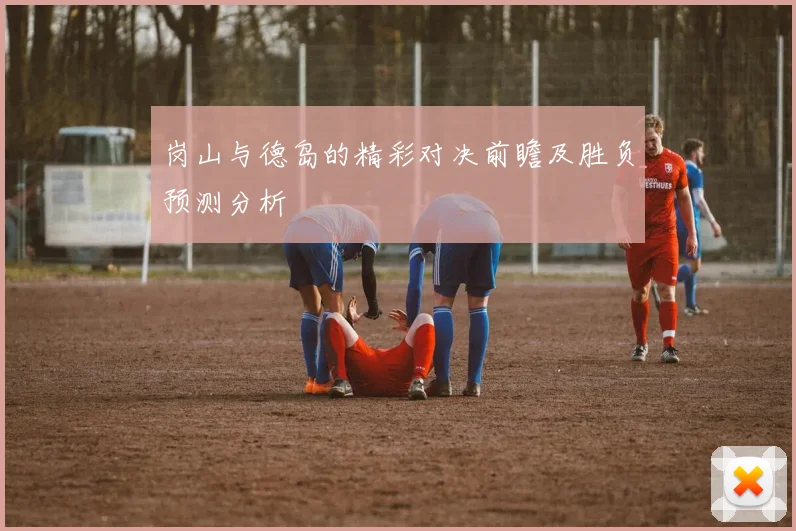 岗山与德岛的精彩对决前瞻及胜负预测分析