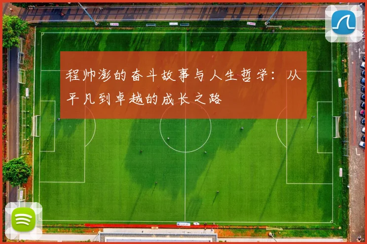 程帅澎的奋斗故事与人生哲学：从平凡到卓越的成长之路